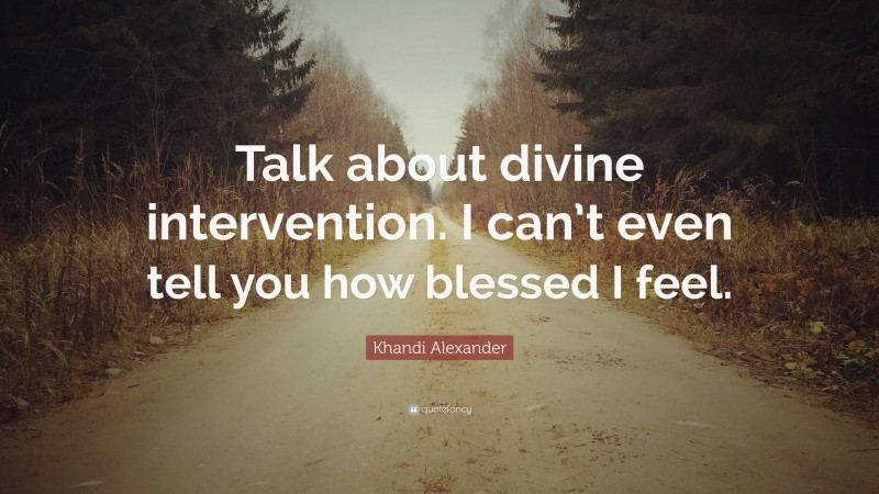 Khandi Alexander Quote: “Talk about divine intervention. I can’t even tell you how blessed I feel.”