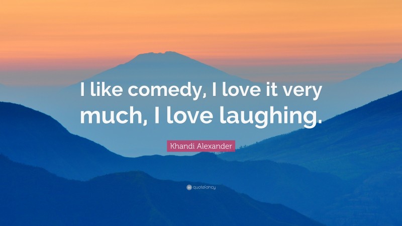 Khandi Alexander Quote: “I like comedy, I love it very much, I love laughing.”