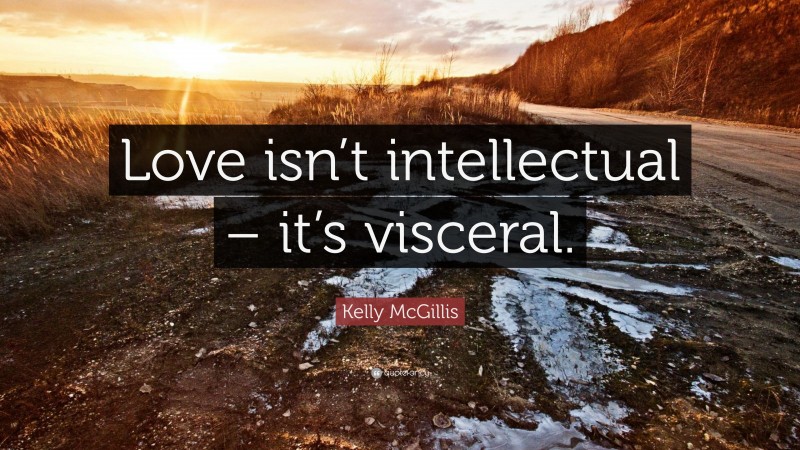 Kelly McGillis Quote: “Love isn’t intellectual – it’s visceral.”