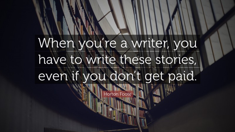 Horton Foote Quote: “When you’re a writer, you have to write these stories, even if you don’t get paid.”