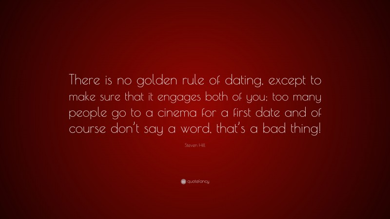 Steven Hill Quote: “There is no golden rule of dating, except to make sure that it engages both of you; too many people go to a cinema for a first date and of course don’t say a word, that’s a bad thing!”