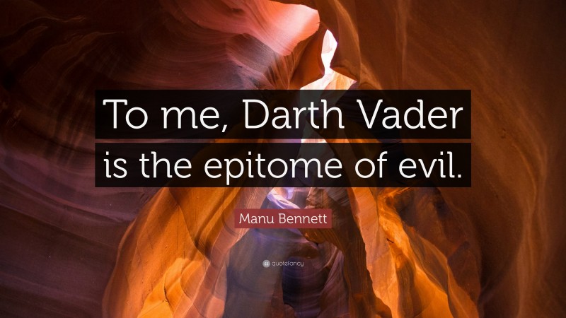 Manu Bennett Quote: “To me, Darth Vader is the epitome of evil.”