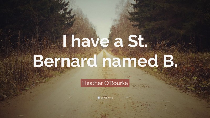 Heather O'Rourke Quote: “I have a St. Bernard named B.”