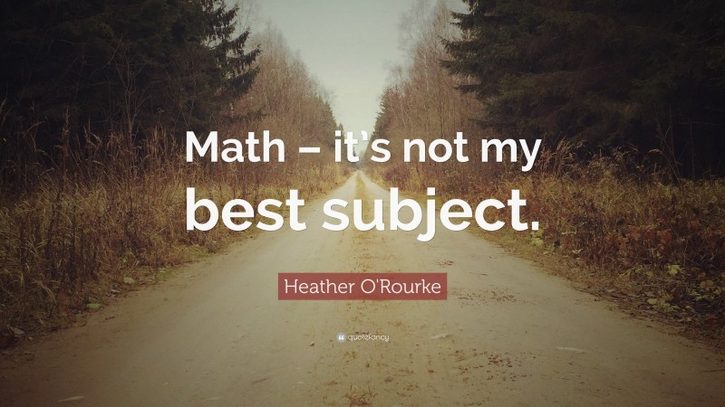 Heather O'Rourke Quote: “Math – it’s not my best subject.”