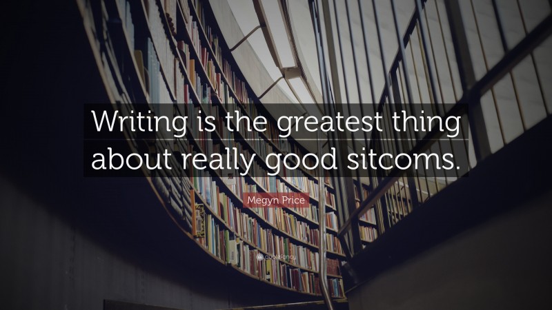 Megyn Price Quote: “Writing is the greatest thing about really good sitcoms.”