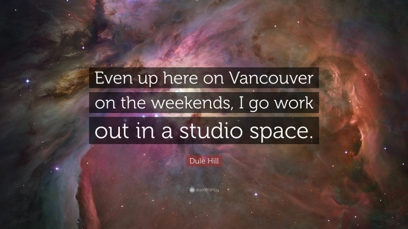 Dule Hill Quote: “Even up here on Vancouver on the weekends, I go work out in a studio space.”