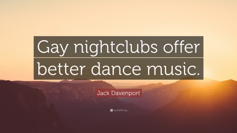 Jack Davenport Quote: “Gay nightclubs offer better dance music.”