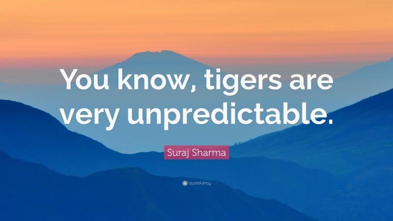 Suraj Sharma Quote: “You know, tigers are very unpredictable.”