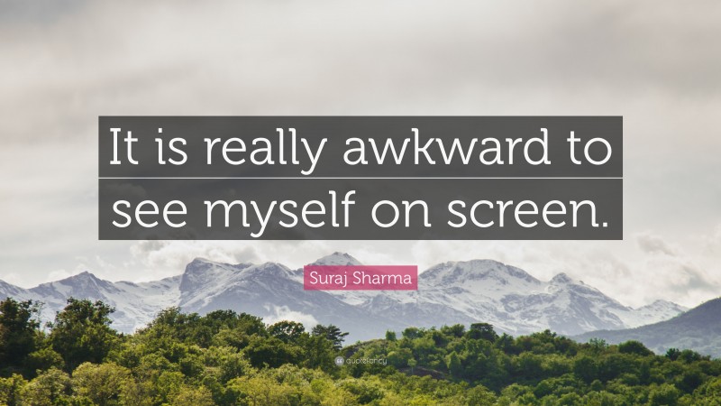 Suraj Sharma Quote: “It is really awkward to see myself on screen.”