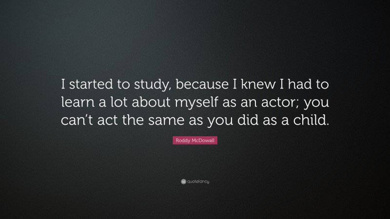 Roddy McDowall Quote: “I started to study, because I knew I had to learn a lot about myself as an actor; you can’t act the same as you did as a child.”