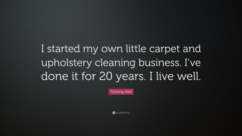 Tommy Kirk Quote: “I started my own little carpet and upholstery cleaning business. I’ve done it for 20 years. I live well.”