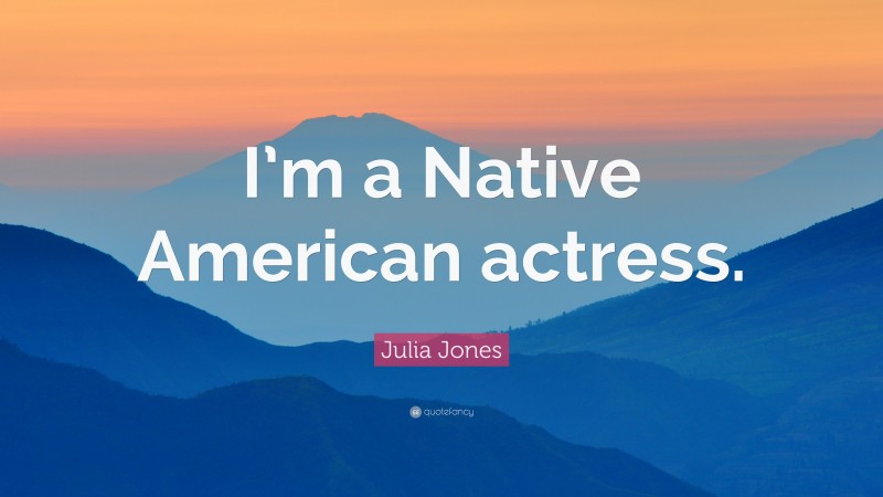 Julia Jones Quote: “I’m a Native American actress.”