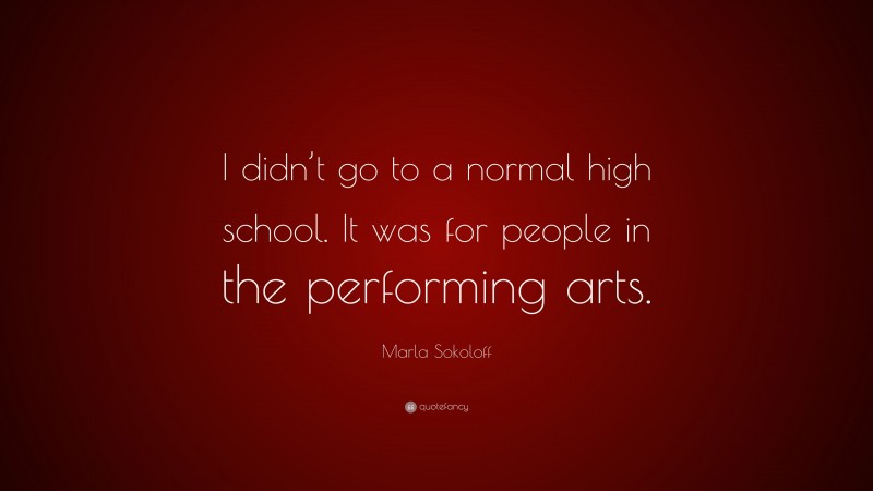Marla Sokoloff Quote: “I didn’t go to a normal high school. It was for people in the performing arts.”