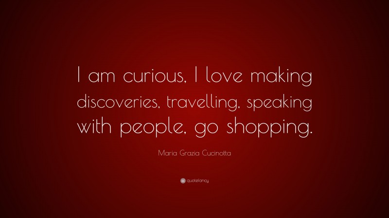 Maria Grazia Cucinotta Quote: “I am curious, I love making discoveries, travelling, speaking with people, go shopping.”