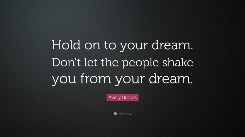 Avery Brooks Quote: “Hold on to your dream. Don’t let the people shake you from your dream.”