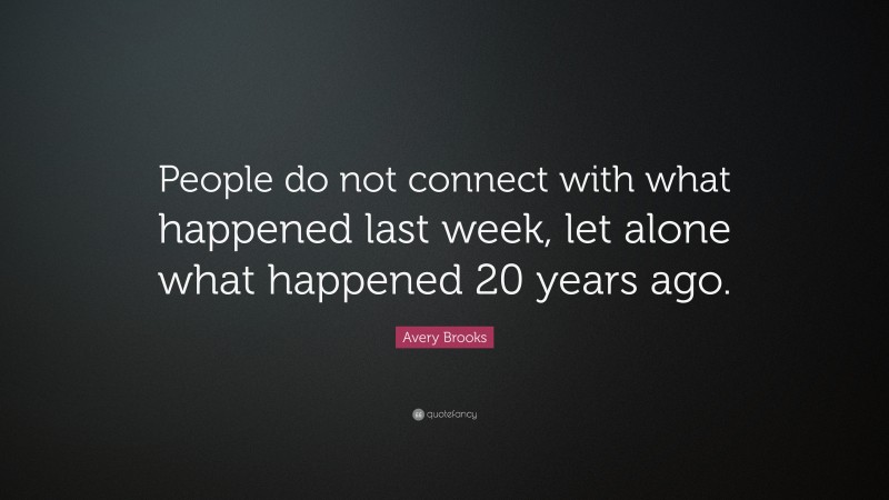 Avery Brooks Quote: “People do not connect with what happened last week, let alone what happened 20 years ago.”