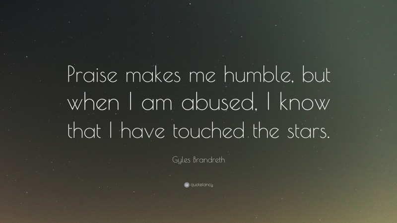 Gyles Brandreth Quote: “Praise makes me humble, but when I am abused, I know that I have touched the stars.”