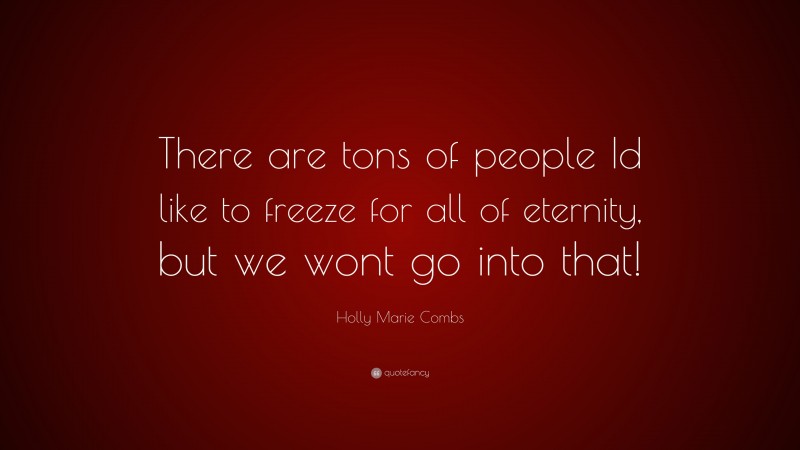 Holly Marie Combs Quote: “There are tons of people Id like to freeze for all of eternity, but we wont go into that!”