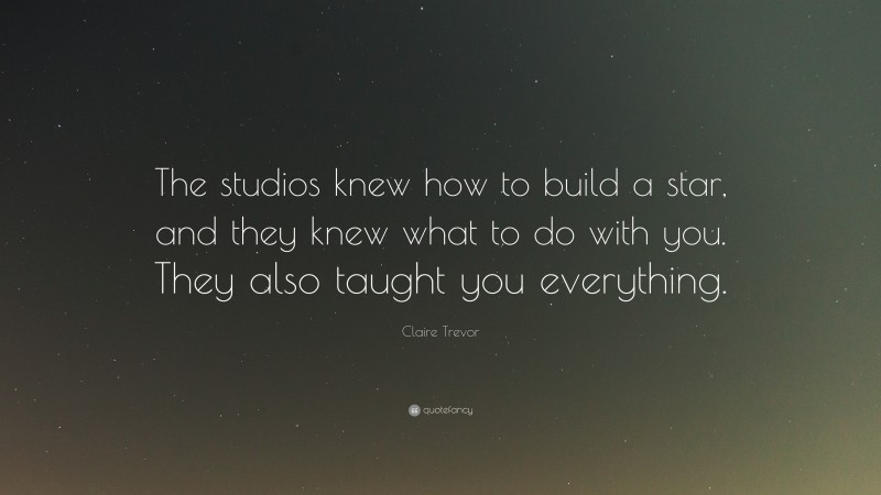 Claire Trevor Quote: “The studios knew how to build a star, and they knew what to do with you. They also taught you everything.”
