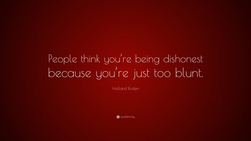 Holland Roden Quote: “People think you’re being dishonest because you’re just too blunt.”