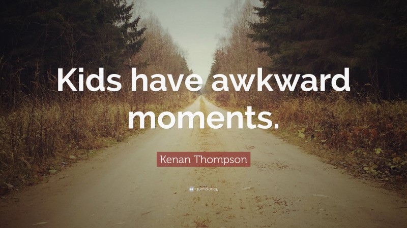 Kenan Thompson Quote: “Kids have awkward moments.”