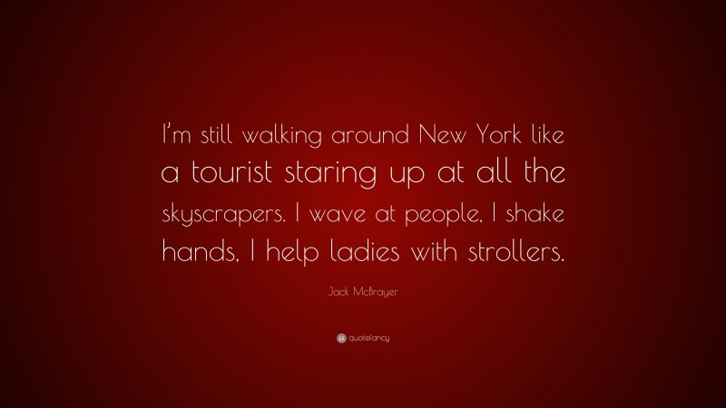 Jack McBrayer Quote: “I’m still walking around New York like a tourist staring up at all the skyscrapers. I wave at people, I shake hands, I help ladies with strollers.”
