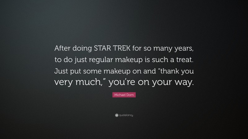 Michael Dorn Quote: “After doing STAR TREK for so many years, to do just regular makeup is such a treat. Just put some makeup on and “thank you very much,” you’re on your way.”