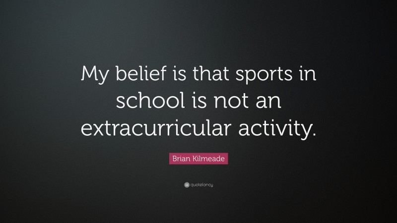 Brian Kilmeade Quote: “My belief is that sports in school is not an extracurricular activity.”