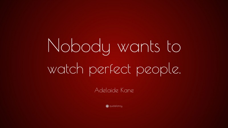 Adelaide Kane Quote: “Nobody wants to watch perfect people.”