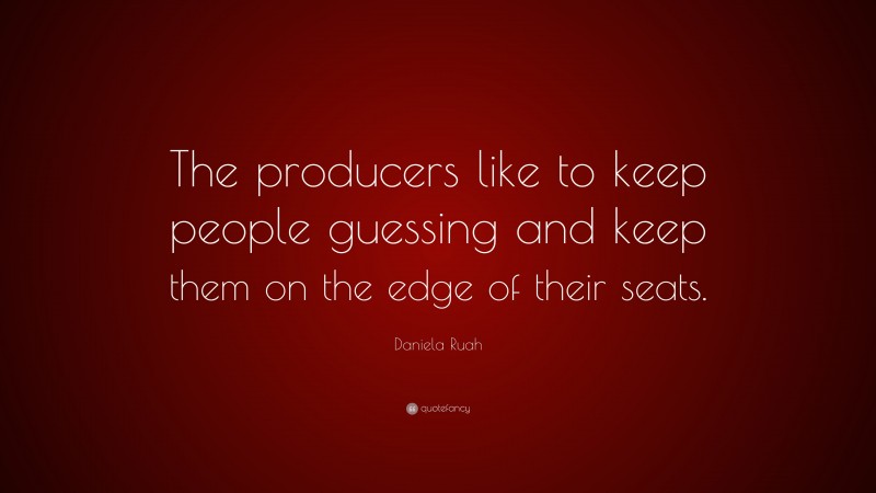 Daniela Ruah Quote: “The producers like to keep people guessing and keep them on the edge of their seats.”
