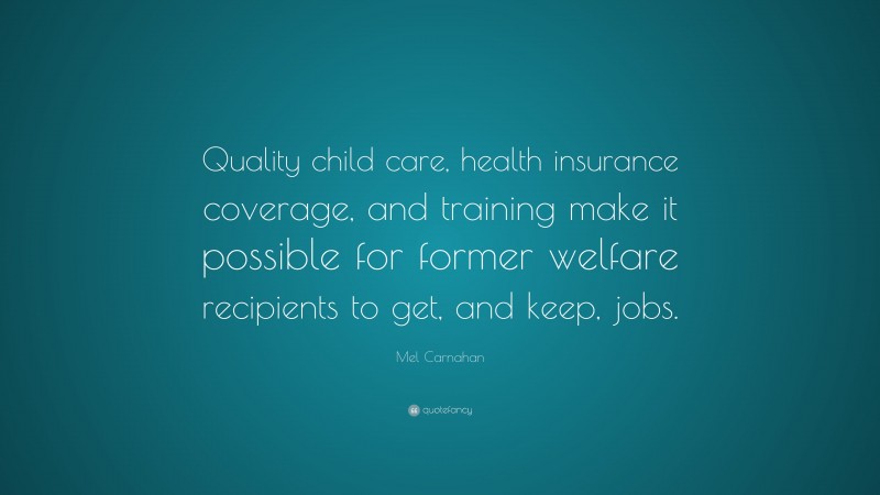 Mel Carnahan Quote: “Quality child care, health insurance coverage, and training make it possible for former welfare recipients to get, and keep, jobs.”