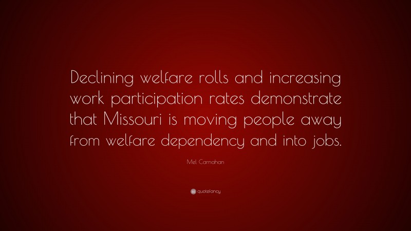Mel Carnahan Quote: “Declining welfare rolls and increasing work participation rates demonstrate that Missouri is moving people away from welfare dependency and into jobs.”