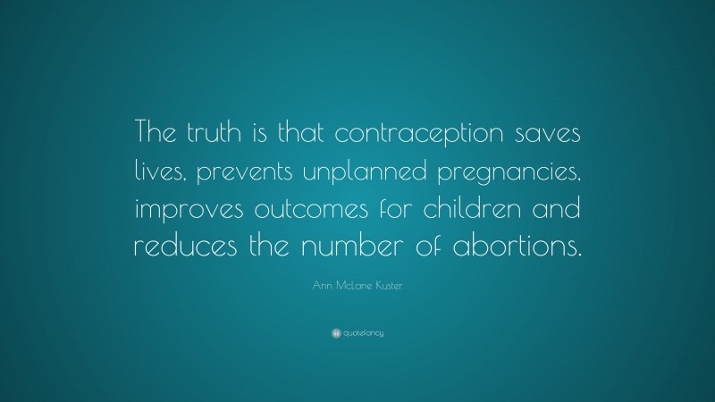 Ann McLane Kuster Quote: “The truth is that contraception saves lives, prevents unplanned pregnancies, improves outcomes for children and reduces the number of abortions.”