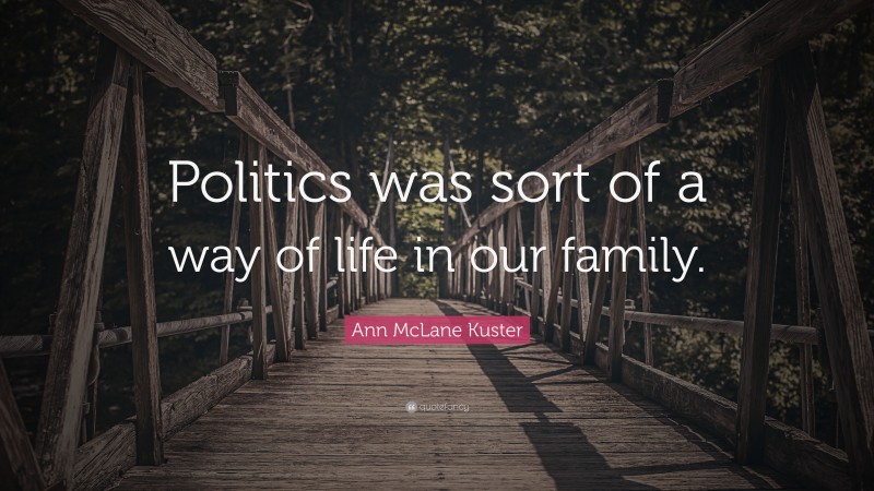 Ann McLane Kuster Quote: “Politics was sort of a way of life in our family.”