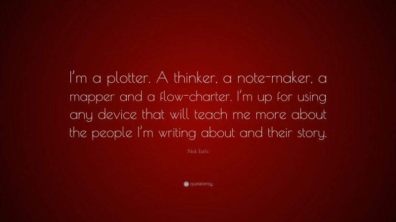 Nick Earls Quote: “I’m a plotter. A thinker, a note-maker, a mapper and a flow-charter. I’m up for using any device that will teach me more about the people I’m writing about and their story.”