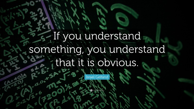 Israel Gelfand Quote: “If you understand something, you understand that it is obvious.”