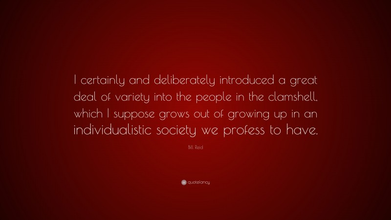 Bill Reid Quote: “I certainly and deliberately introduced a great deal of variety into the people in the clamshell, which I suppose grows out of growing up in an individualistic society we profess to have.”