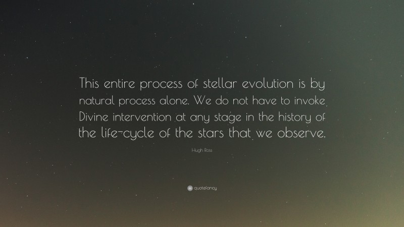 Hugh Ross Quote: “This entire process of stellar evolution is by natural process alone. We do not have to invoke Divine intervention at any stage in the history of the life-cycle of the stars that we observe.”