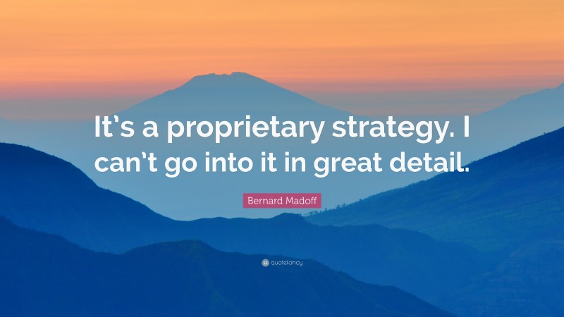 Bernard Madoff Quote: “It’s a proprietary strategy. I can’t go into it in great detail.”