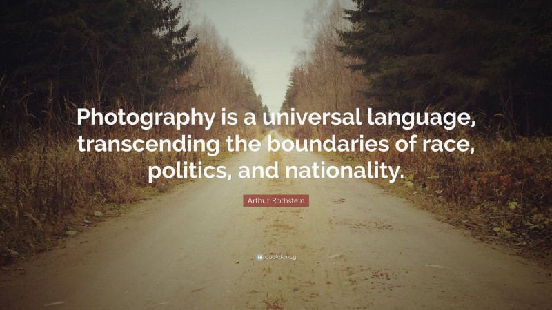 Arthur Rothstein Quote: “Photography is a universal language, transcending the boundaries of race, politics, and nationality.”