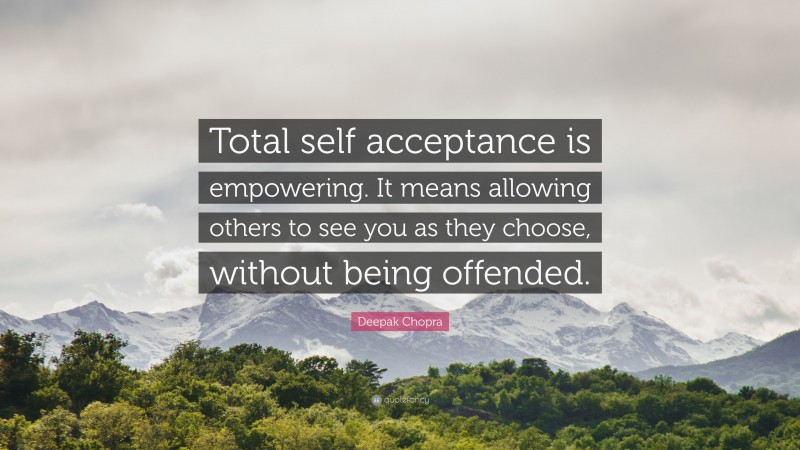 Deepak Chopra Quote: “Total self acceptance is empowering. It means allowing others to see you as they choose, without being offended.”