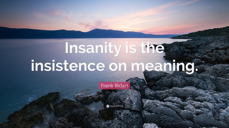 Frank Bidart Quote: “Insanity is the insistence on meaning.”