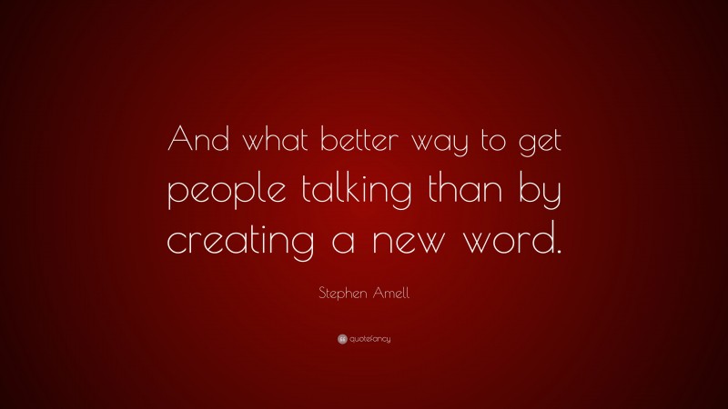 Stephen Amell Quote: “And what better way to get people talking than by creating a new word.”