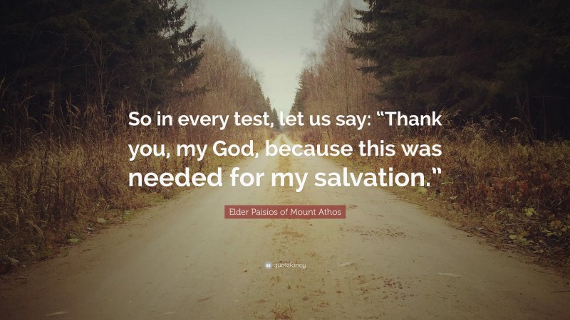 Elder Paisios of Mount Athos Quote: “So in every test, let us say: “Thank you, my God, because this was needed for my salvation.””