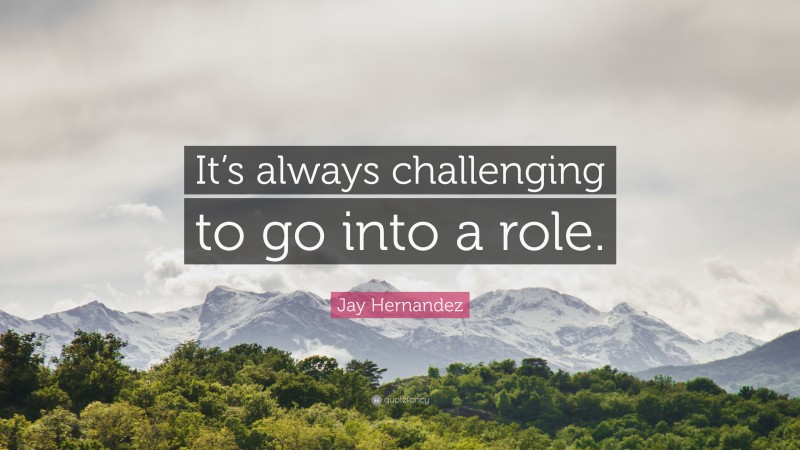 Jay Hernandez Quote: “It’s always challenging to go into a role.”