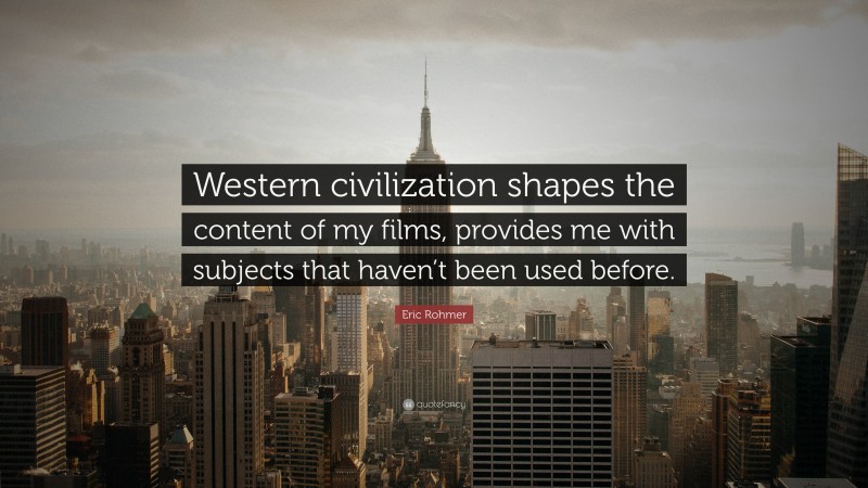 Eric Rohmer Quote: “Western civilization shapes the content of my films, provides me with subjects that haven’t been used before.”