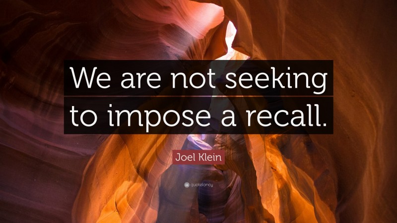 Joel Klein Quote: “We are not seeking to impose a recall.”