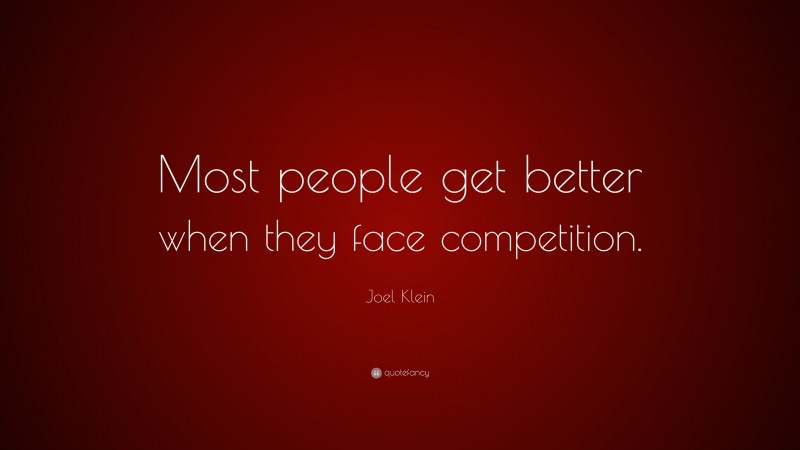 Joel Klein Quote: “Most people get better when they face competition.”