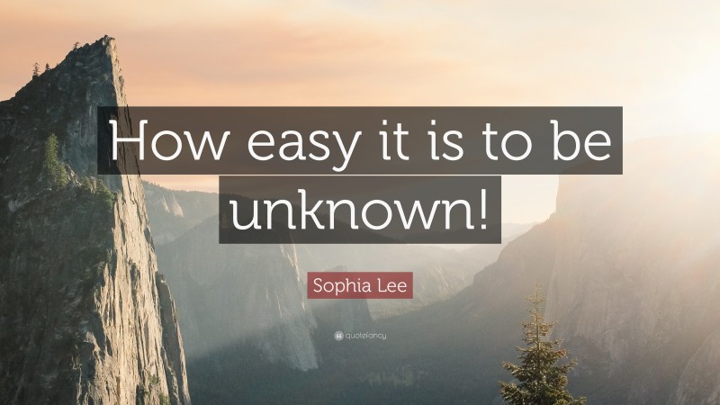Sophia Lee Quote: “How easy it is to be unknown!”