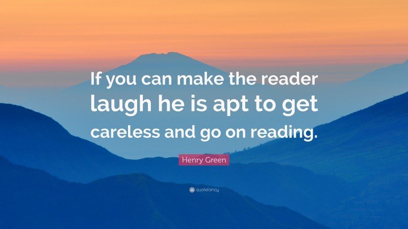 Henry Green Quote: “If you can make the reader laugh he is apt to get careless and go on reading.”